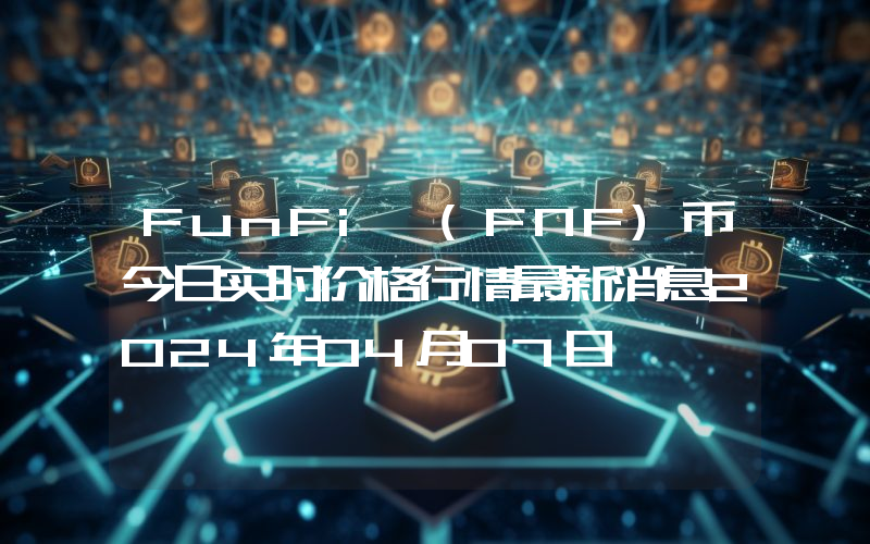 FunFi (FNF)币今日实时价格行情最新消息2024年04月07日