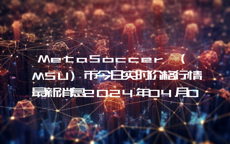 MetaSoccer (MSU)币今日实时价格行情最新消息2024年04月07日