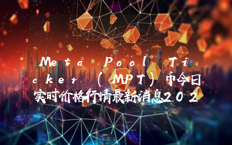 Meta Pool Ticker (MPT)币今日实时价格行情最新消息2024年04月07日