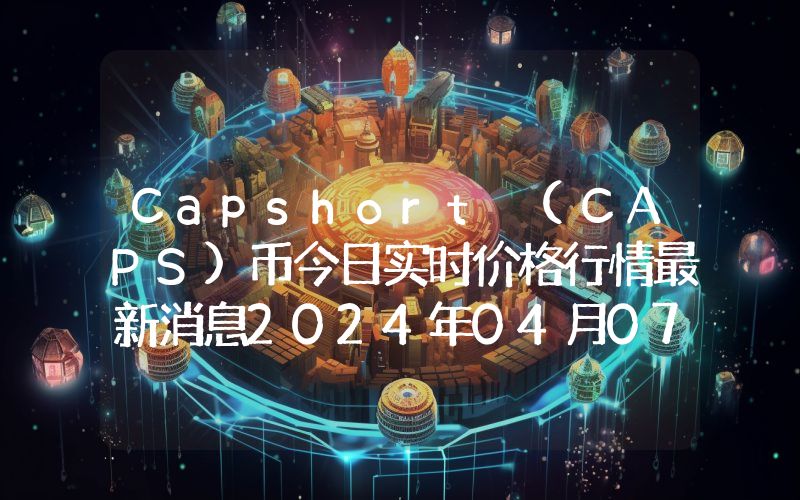 Capshort (CAPS)币今日实时价格行情最新消息2024年04月07日