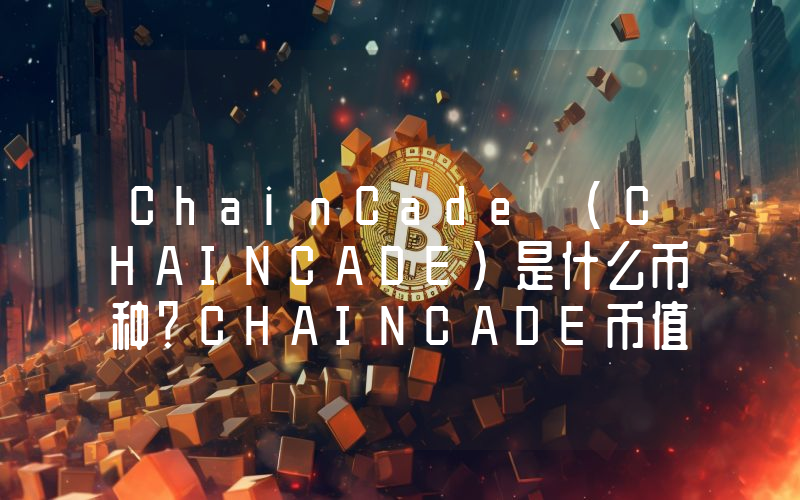 ChainCade (CHAINCADE)是什么币种？CHAINCADE币值得投资吗？