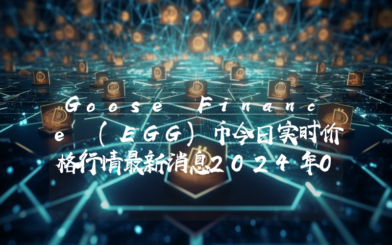 Goose Finance (EGG)币今日实时价格行情最新消息2024年04月07日