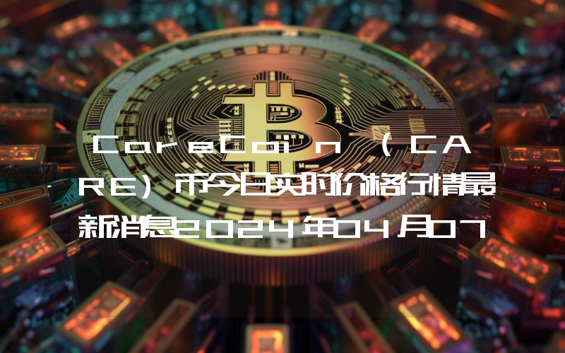 CareCoin (CARE)币今日实时价格行情最新消息2024年04月07日