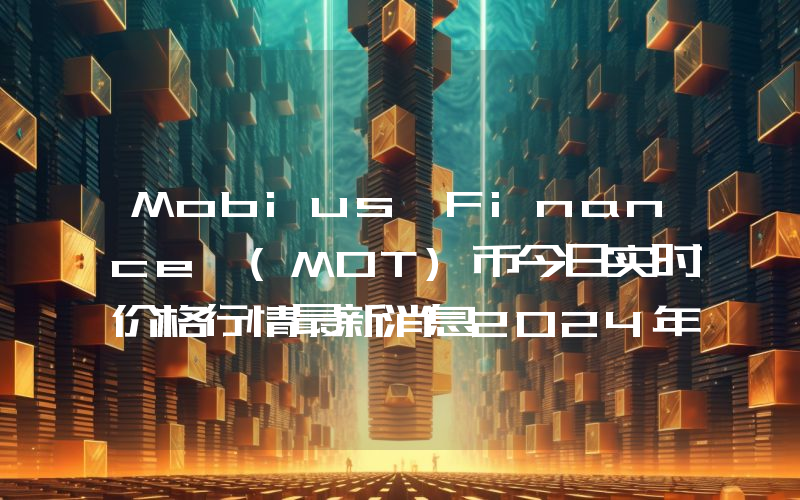 Mobius Finance (MOT)币今日实时价格行情最新消息2024年04月07日