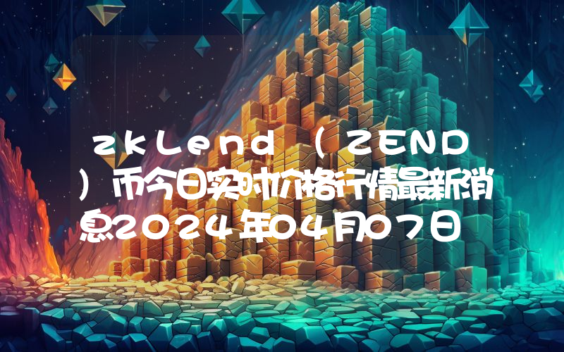 zkLend (ZEND)币今日实时价格行情最新消息2024年04月07日