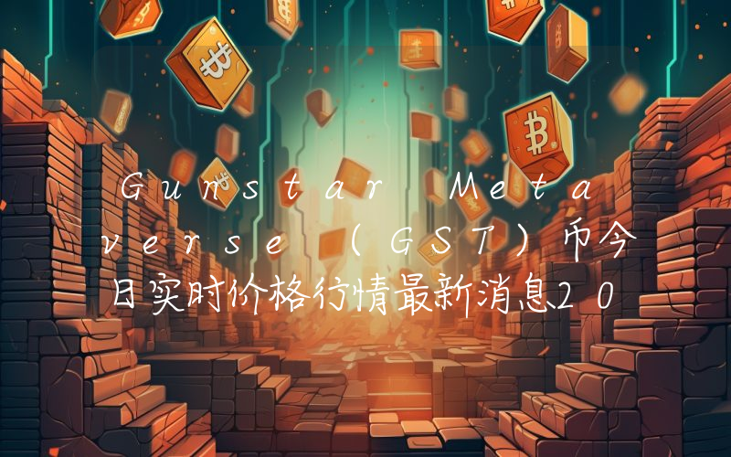 Gunstar Metaverse (GST)币今日实时价格行情最新消息2024年04月07日