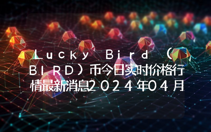 Lucky Bird (BIRD)币今日实时价格行情最新消息2024年04月07日