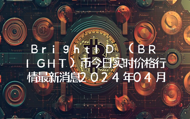 BrightID (BRIGHT)币今日实时价格行情最新消息2024年04月07日