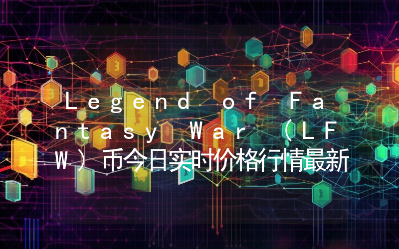 Legend of Fantasy War (LFW)币今日实时价格行情最新消息2024年04月07日