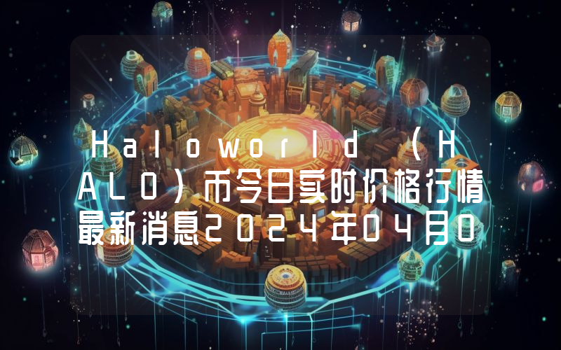 Haloworld (HALO)币今日实时价格行情最新消息2024年04月07日