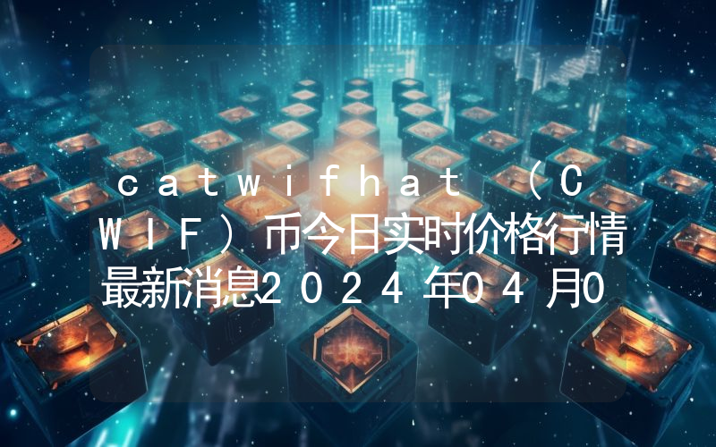 catwifhat (CWIF)币今日实时价格行情最新消息2024年04月07日