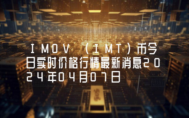 IMOV (IMT)币今日实时价格行情最新消息2024年04月07日