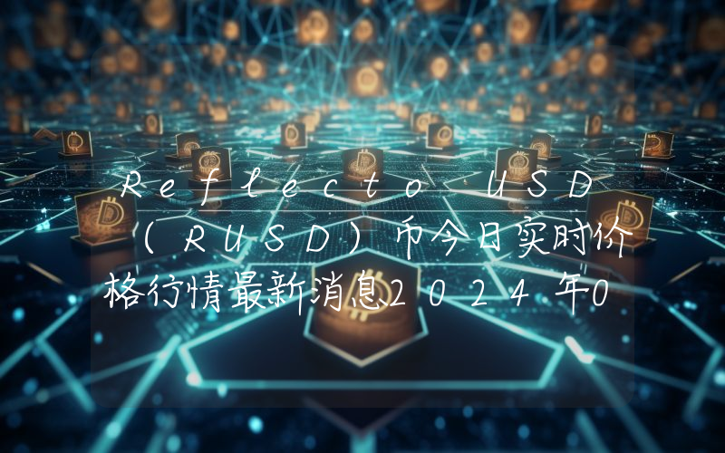 Reflecto USD (RUSD)币今日实时价格行情最新消息2024年04月07日