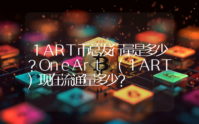 1ART币总发行量是多少？OneArt (1ART)现在流通量多少？