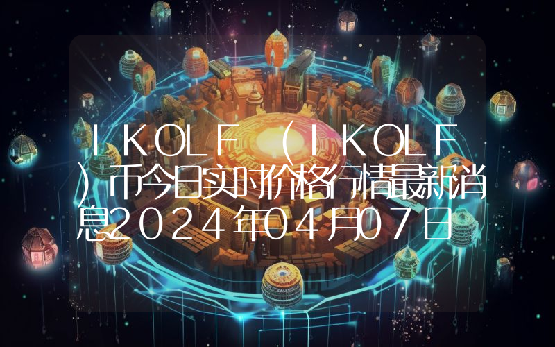 IKOLF (IKOLF)币今日实时价格行情最新消息2024年04月07日