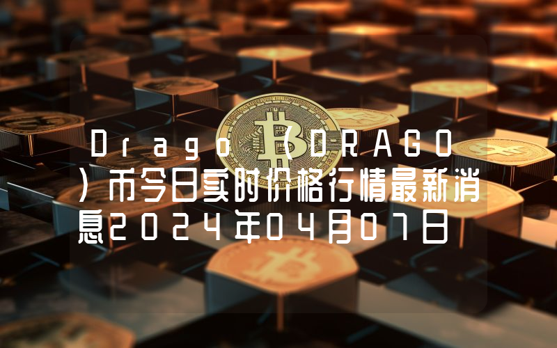 Drago (DRAGO)币今日实时价格行情最新消息2024年04月07日