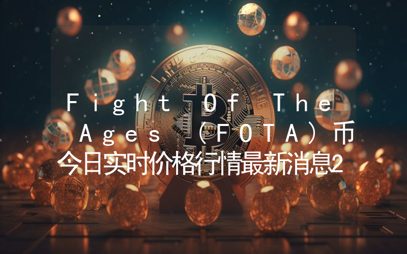 Fight Of The Ages (FOTA)币今日实时价格行情最新消息2024年04月07日