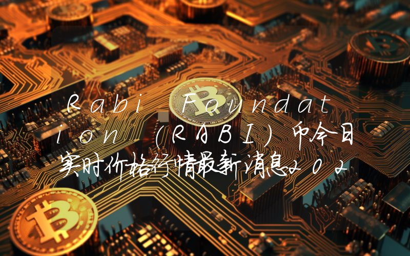 Rabi Foundation (RABI)币今日实时价格行情最新消息2024年04月07日