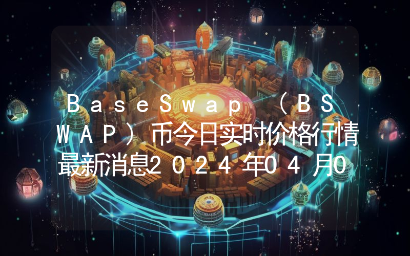 BaseSwap (BSWAP)币今日实时价格行情最新消息2024年04月07日
