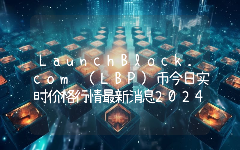 LaunchBlock.com (LBP)币今日实时价格行情最新消息2024年04月07日
