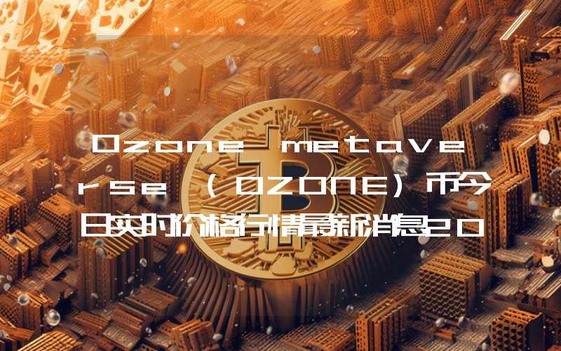 Ozone metaverse (OZONE)币今日实时价格行情最新消息2024年04月07日
