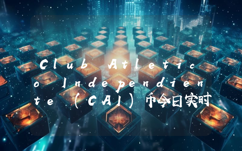 Club Atletico Independiente (CAI)币今日实时价格行情最新消息2024年04月07日