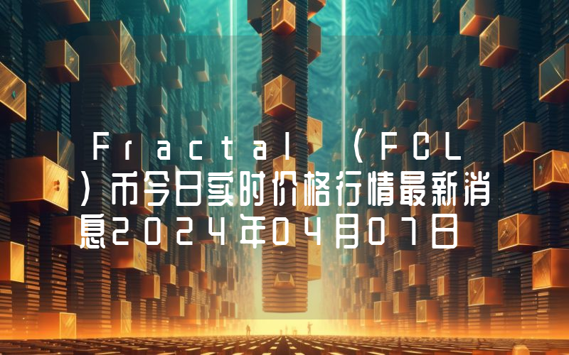 Fractal (FCL)币今日实时价格行情最新消息2024年04月07日