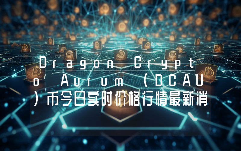 Dragon Crypto Aurum (DCAU)币今日实时价格行情最新消息2024年04月07日
