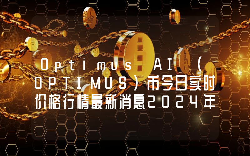 Optimus AI (OPTIMUS)币今日实时价格行情最新消息2024年04月07日