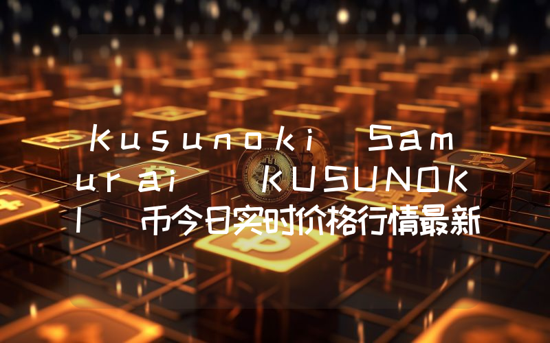 Kusunoki Samurai (KUSUNOKI)币今日实时价格行情最新消息2024年04月07日
