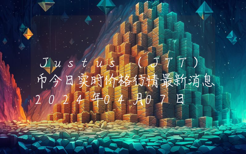 Justus (JTT)币今日实时价格行情最新消息2024年04月07日