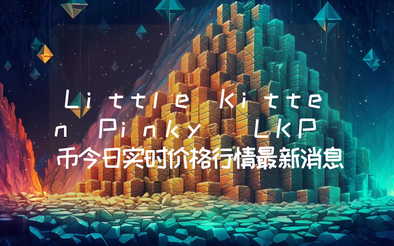Little Kitten Pinky (LKP)币今日实时价格行情最新消息2024年04月07日