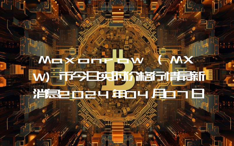 Maxonrow (MXW)币今日实时价格行情最新消息2024年04月07日