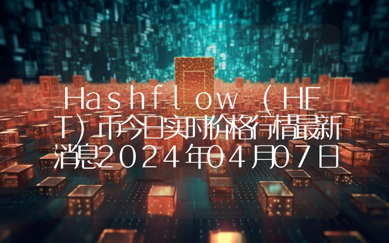 Hashflow (HFT)币今日实时价格行情最新消息2024年04月07日