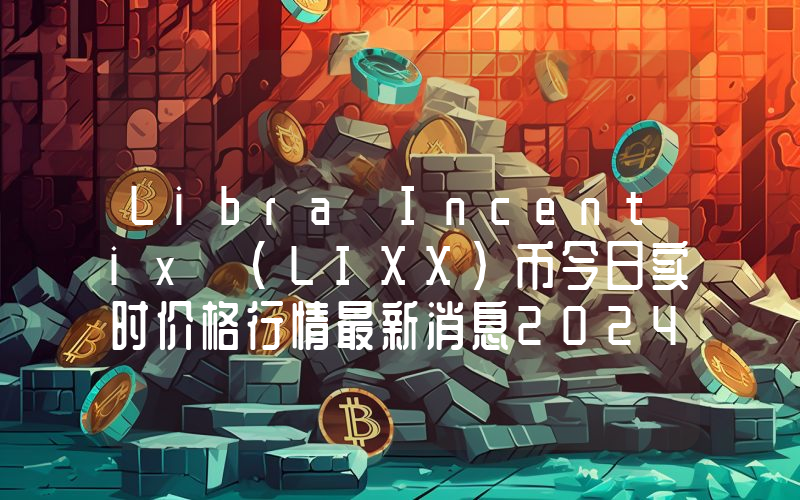 Libra Incentix (LIXX)币今日实时价格行情最新消息2024年04月07日