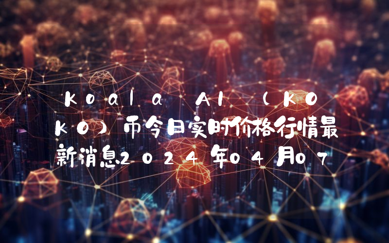 Koala AI (KOKO)币今日实时价格行情最新消息2024年04月07日