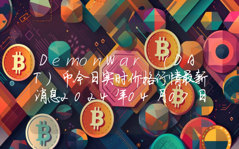 DemonWar (DAT)币今日实时价格行情最新消息2024年04月07日