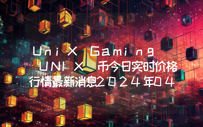 UniX Gaming (UNIX)币今日实时价格行情最新消息2024年04月07日