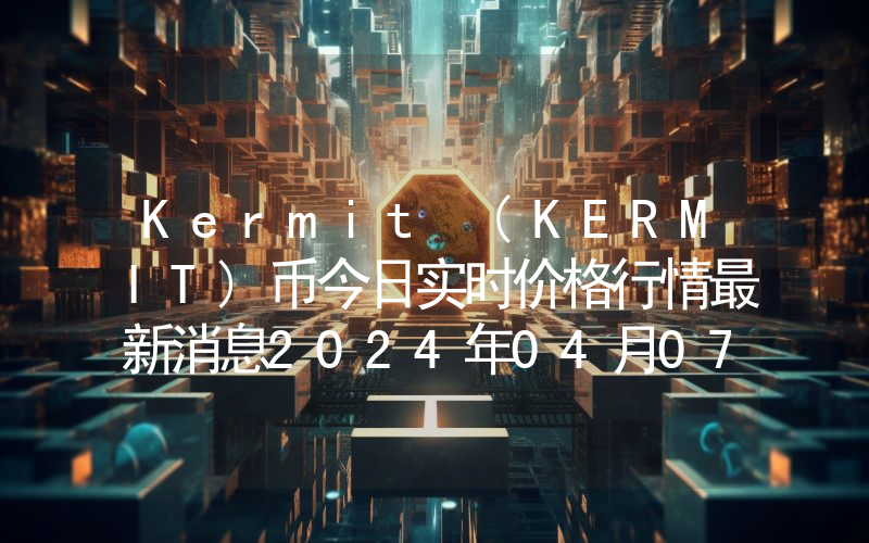 Kermit (KERMIT)币今日实时价格行情最新消息2024年04月07日