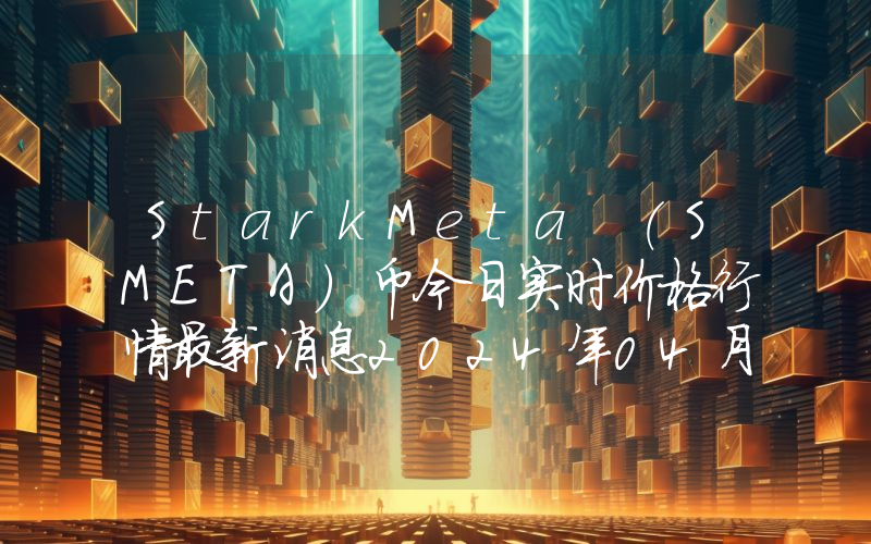 StarkMeta (SMETA)币今日实时价格行情最新消息2024年04月07日