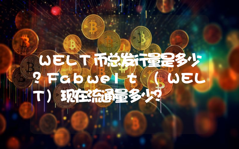 WELT币总发行量是多少？Fabwelt (WELT)现在流通量多少？