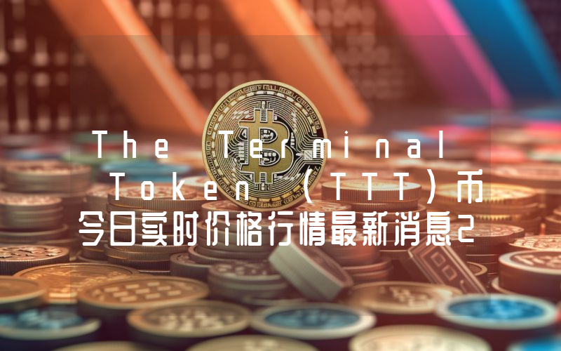 The Terminal Token (TTT)币今日实时价格行情最新消息2024年04月07日