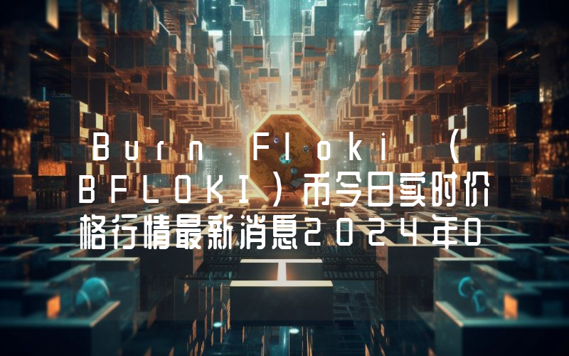 Burn Floki (BFLOKI)币今日实时价格行情最新消息2024年04月07日