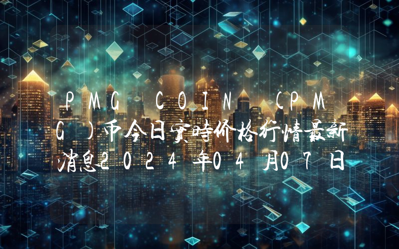PMG COIN (PMG)币今日实时价格行情最新消息2024年04月07日