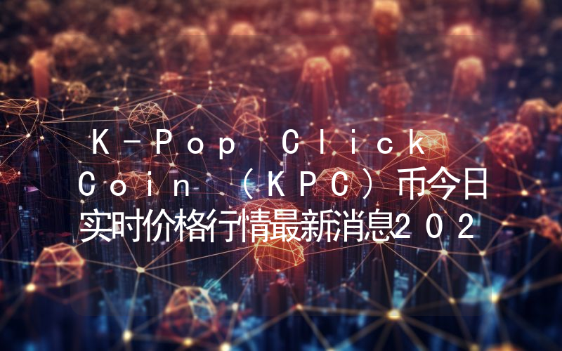 K-Pop Click Coin (KPC)币今日实时价格行情最新消息2024年04月07日