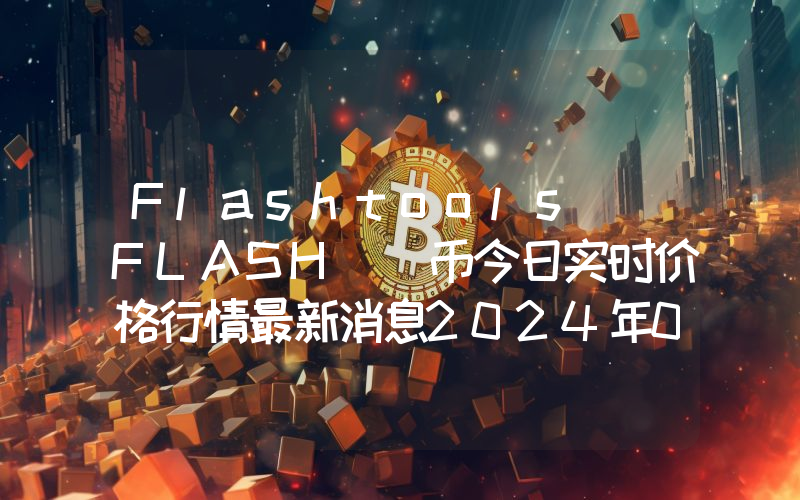 Flashtools (FLASH )币今日实时价格行情最新消息2024年04月07日