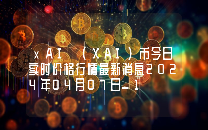 xAI (XAI)币今日实时价格行情最新消息2024年04月07日_1