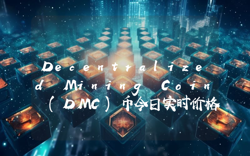 Decentralized Mining Coin (DMC)币今日实时价格行情最新消息2024年04月07日