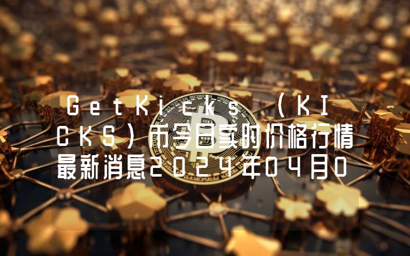 GetKicks (KICKS)币今日实时价格行情最新消息2024年04月07日