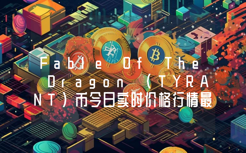 Fable Of The Dragon (TYRANT)币今日实时价格行情最新消息2024年04月07日